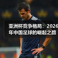 亚洲杯竞争格局:2026年中国足球的崛起之路(图2) 亚洲杯竞争格局:2026年中国足球的崛起之路(图2)