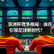 亚洲杯竞争格局:谁在引领足球新时代?(图4) 亚洲杯竞争格局:谁在引领足球新时代?(图4)