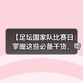 【足坛国家队比赛日：掌握这些必备干货，带你看懂背后大玄机】（图4）