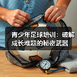 青少年足球培训:破解成长难题的秘密武器(图2) 青少年足球培训:破解成长难题的秘密武器(图2)
