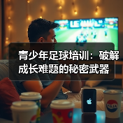 青少年足球培训:破解成长难题的秘密武器(图1) 青少年足球培训:破解成长难题的秘密武器(图1)