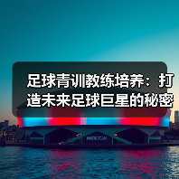 足球青训教练培养:打造未来足球巨星的秘密武器(图4) 足球青训教练培养:打造未来足球巨星的秘密武器(图4)