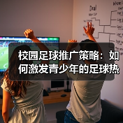 校园足球推广策略:如何激发青少年的足球热情(图1) 校园足球推广策略:如何激发青少年的足球热情(图1)