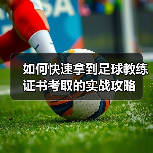 如何快速拿到足球教练证书考取的实战攻略(图2) 如何快速拿到足球教练证书考取的实战攻略(图2)