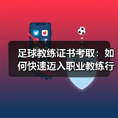 足球教练证书考取：如何快速迈入职业教练行列（图3）