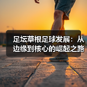 足坛草根足球发展:从边缘到核心的崛起之路(图4) 足坛草根足球发展:从边缘到核心的崛起之路(图4)