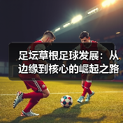 足坛草根足球发展:从边缘到核心的崛起之路(图2) 足坛草根足球发展:从边缘到核心的崛起之路(图2)