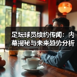 足坛球员续约传闻:内幕揭秘与未来趋势分析(图1) 足坛球员续约传闻:内幕揭秘与未来趋势分析(图1)