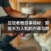 足坛老板故事揭秘:那些不为人知的内幕与精彩瞬间(图4) 足坛老板故事揭秘:那些不为人知的内幕与精彩瞬间(图4)