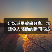 足坛球员故事分享:那些令人感动的瞬间与成长(图3) 足坛球员故事分享:那些令人感动的瞬间与成长(图3)