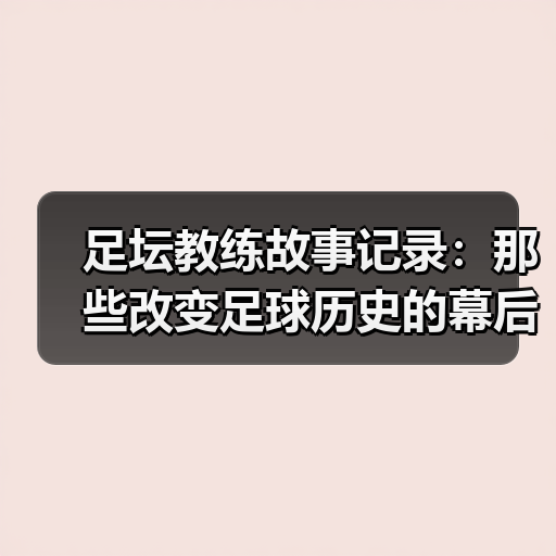 足坛教练故事记录:那些改变足球历史的幕后英雄(图4) 足坛教练故事记录:那些改变足球历史的幕后英雄(图4)