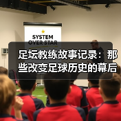 足坛教练故事记录:那些改变足球历史的幕后英雄(图2) 足坛教练故事记录:那些改变足球历史的幕后英雄(图2)