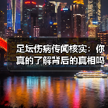 足坛伤病传闻核实：你真的了解背后的真相吗？（图3）