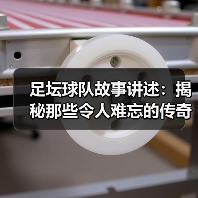 足坛球队故事讲述:揭秘那些令人难忘的传奇瞬间(图4) 足坛球队故事讲述:揭秘那些令人难忘的传奇瞬间(图4)