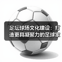 足坛球场文化建设:打造更具凝聚力的足球家园(图1) 足坛球场文化建设:打造更具凝聚力的足球家园(图1)