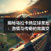 揭秘马拉卡纳足球圣地:激情与传奇的完美交融(图2) 揭秘马拉卡纳足球圣地:激情与传奇的完美交融(图2)