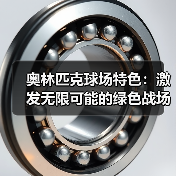 奥林匹克球场特色:激发无限可能的绿色战场(图3) 奥林匹克球场特色:激发无限可能的绿色战场(图3)