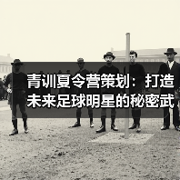 青训夏令营策划：打造未来足球明星的秘密武器