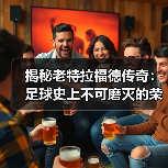 揭秘老特拉福德传奇:足球史上不可磨灭的荣耀瞬间(图4) 揭秘老特拉福德传奇:足球史上不可磨灭的荣耀瞬间(图4)