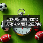足球俱乐部青训发展：打造未来足球之星的秘密武器（图3）