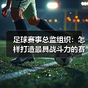 足球赛事总监组织:怎样打造最具战斗力的赛事团队(图4) 足球赛事总监组织:怎样打造最具战斗力的赛事团队(图4)