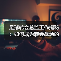 足球转会总监工作揭秘:如何成为转会战场的掌控者(图1) 足球转会总监工作揭秘:如何成为转会战场的掌控者(图1)
