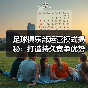 足球俱乐部运营模式揭秘:打造持久竞争优势的秘密战略(图4) 足球俱乐部运营模式揭秘:打造持久竞争优势的秘密战略(图4)