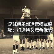 足球俱乐部运营模式揭秘:打造持久竞争优势的秘密战略(图2) 足球俱乐部运营模式揭秘:打造持久竞争优势的秘密战略(图2)
