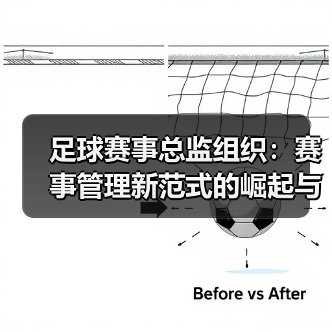 足球赛事总监组织:赛事管理新范式的崛起与实践探索(图2) 足球赛事总监组织:赛事管理新范式的崛起与实践探索(图2)