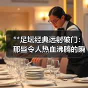 **足坛经典远射破门:那些令人热血沸腾的瞬间**(图4) **足坛经典远射破门:那些令人热血沸腾的瞬间**(图4)