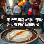 足坛经典乌龙球:那些令人难忘的瞬间揭秘(图3) 足坛经典乌龙球:那些令人难忘的瞬间揭秘(图3)
