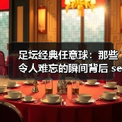 足坛经典任意球：那些令人难忘的瞬间背后 secrets