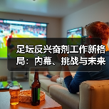足坛反兴奋剂工作新格局：内幕、挑战与未来展望（图4）