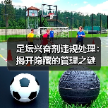 足坛兴奋剂违规处理：揭开隐藏的管理之谜