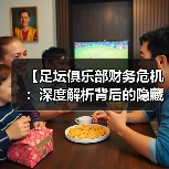 【足坛俱乐部财务危机：深度解析背后的隐藏真相】