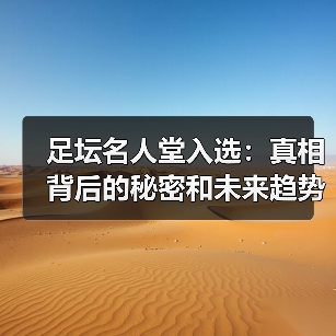 足坛名人堂入选:真相背后的秘密和未来趋势(图3) 足坛名人堂入选:真相背后的秘密和未来趋势(图3)