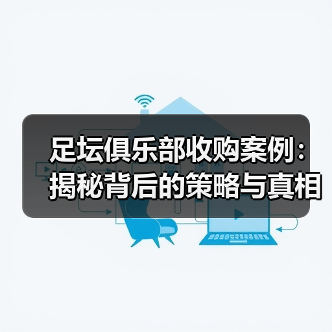 足坛俱乐部收购案例:揭秘背后的策略与真相(图4) 足坛俱乐部收购案例:揭秘背后的策略与真相(图4)