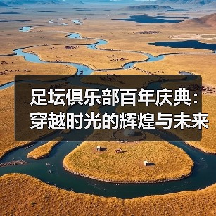 足坛俱乐部百年庆典：穿越时光的辉煌与未来的梦想（图3）