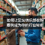 如何让足坛俱乐部收购案例成为你的行业秘密武器(图4) 如何让足坛俱乐部收购案例成为你的行业秘密武器(图4)