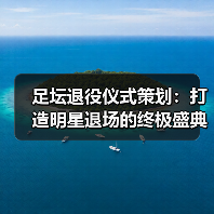 足坛退役仪式策划:打造明星退场的终极盛典(图2) 足坛退役仪式策划:打造明星退场的终极盛典(图2)
