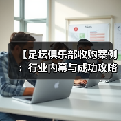 【足坛俱乐部收购案例:行业内幕与成功攻略】(图4) 【足坛俱乐部收购案例:行业内幕与成功攻略】(图4)
