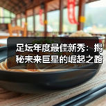 足坛年度最佳新秀：揭秘未来巨星的崛起之路（图3）