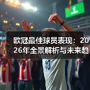 欧冠最佳球员表现：2026年全景解析与未来趋势（图4）