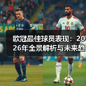 欧冠最佳球员表现：2026年全景解析与未来趋势（图2）