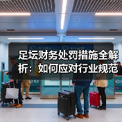 足坛财务处罚措施全解析:如何应对行业规范新趋势(图4) 足坛财务处罚措施全解析:如何应对行业规范新趋势(图4)