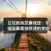 足坛教练禁赛规定:掌握最新赛场铁律的关键指南(图1) 足坛教练禁赛规定:掌握最新赛场铁律的关键指南(图1)