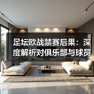 足坛欧战禁赛后果:深度解析对俱乐部与球员的真实影响(图3) 足坛欧战禁赛后果:深度解析对俱乐部与球员的真实影响(图3)