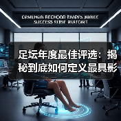 足坛年度最佳评选:揭秘到底如何定义最具影响力的奖项(图3) 足坛年度最佳评选:揭秘到底如何定义最具影响力的奖项(图3)