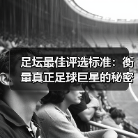 足坛最佳评选标准：衡量真正足球巨星的秘密武器（图1）
