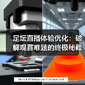 足坛直播体验优化:破解观赛难题的终极秘籍(图3) 足坛直播体验优化:破解观赛难题的终极秘籍(图3)